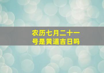 农历七月二十一号是黄道吉日吗