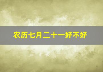 农历七月二十一好不好