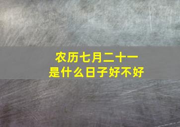 农历七月二十一是什么日子好不好