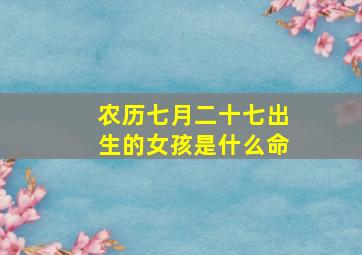 农历七月二十七出生的女孩是什么命