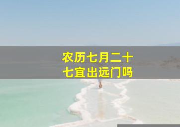 农历七月二十七宜出远门吗