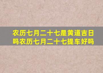 农历七月二十七是黄道吉日吗农历七月二十七提车好吗