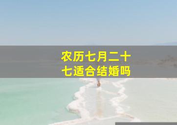 农历七月二十七适合结婚吗