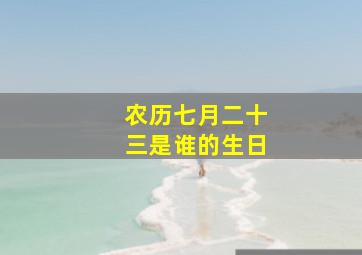 农历七月二十三是谁的生日