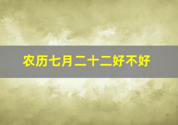 农历七月二十二好不好