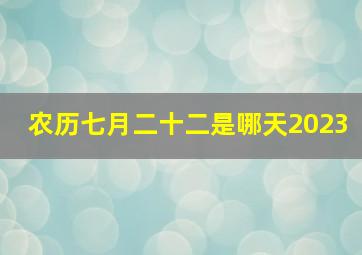 农历七月二十二是哪天2023