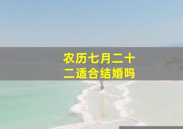 农历七月二十二适合结婚吗