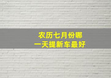 农历七月份哪一天提新车最好