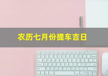 农历七月份提车吉日