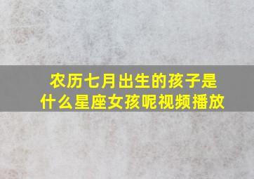 农历七月出生的孩子是什么星座女孩呢视频播放