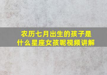 农历七月出生的孩子是什么星座女孩呢视频讲解