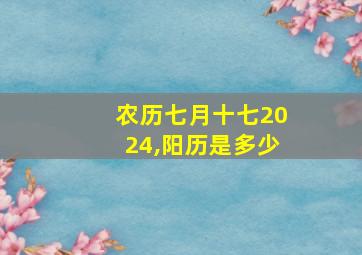 农历七月十七2024,阳历是多少