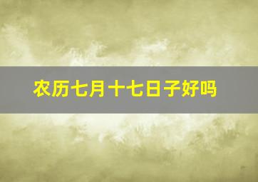 农历七月十七日子好吗