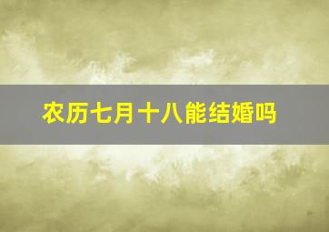 农历七月十八能结婚吗