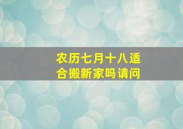 农历七月十八适合搬新家吗请问