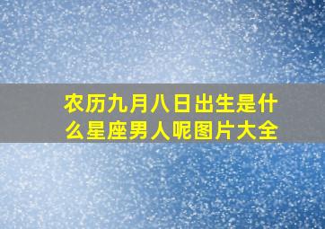 农历九月八日出生是什么星座男人呢图片大全