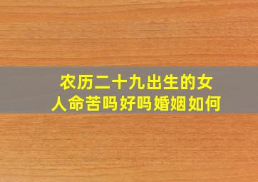 农历二十九出生的女人命苦吗好吗婚姻如何