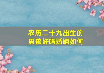 农历二十九出生的男孩好吗婚姻如何