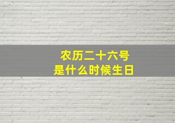 农历二十六号是什么时候生日