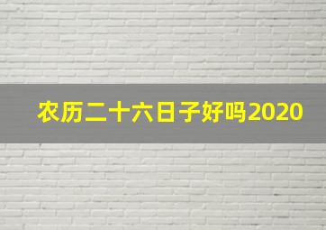 农历二十六日子好吗2020