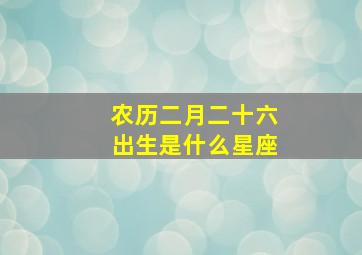 农历二月二十六出生是什么星座