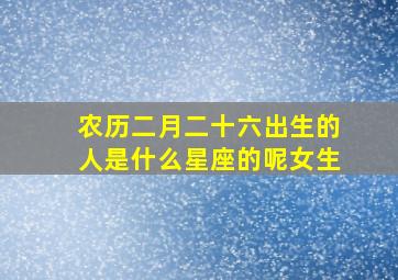 农历二月二十六出生的人是什么星座的呢女生