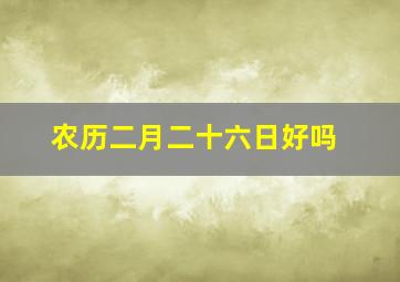 农历二月二十六日好吗