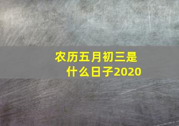 农历五月初三是什么日子2020