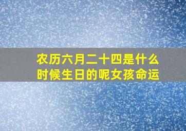 农历六月二十四是什么时候生日的呢女孩命运