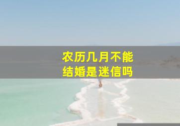 农历几月不能结婚是迷信吗