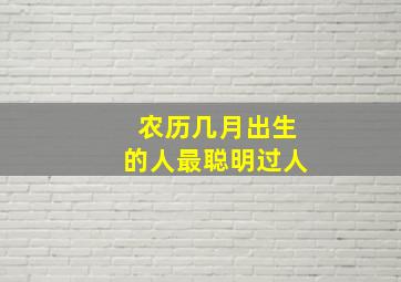 农历几月出生的人最聪明过人