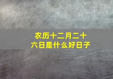 农历十二月二十六日是什么好日子