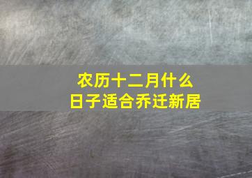 农历十二月什么日子适合乔迁新居