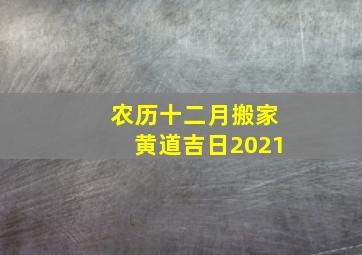 农历十二月搬家黄道吉日2021