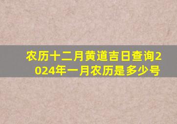 农历十二月黄道吉日查询2024年一月农历是多少号