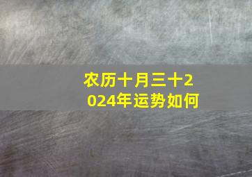 农历十月三十2024年运势如何