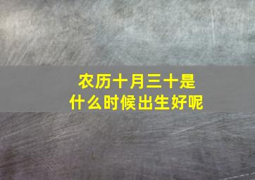 农历十月三十是什么时候出生好呢