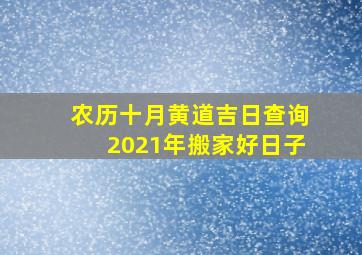 农历十月黄道吉日查询2021年搬家好日子