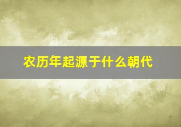 农历年起源于什么朝代