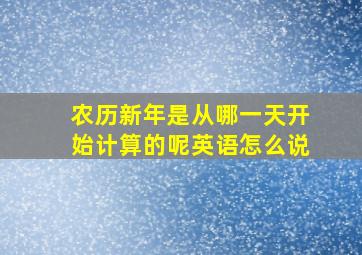 农历新年是从哪一天开始计算的呢英语怎么说