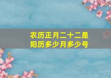 农历正月二十二是阳历多少月多少号