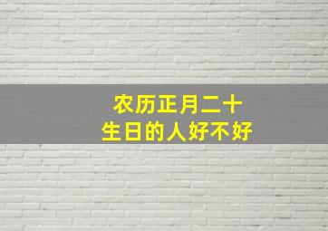 农历正月二十生日的人好不好