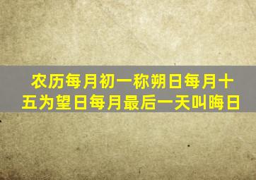 农历每月初一称朔日每月十五为望日每月最后一天叫晦日