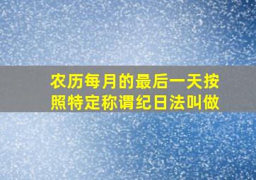 农历每月的最后一天按照特定称谓纪日法叫做