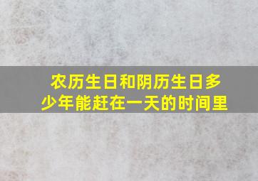 农历生日和阴历生日多少年能赶在一天的时间里