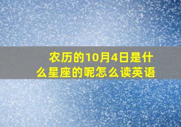 农历的10月4日是什么星座的呢怎么读英语