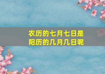 农历的七月七日是阳历的几月几日呢