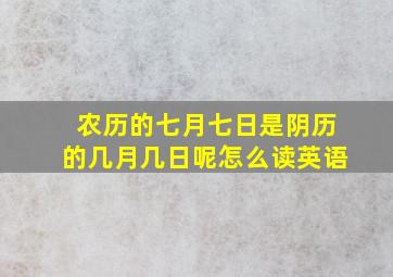 农历的七月七日是阴历的几月几日呢怎么读英语