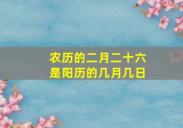 农历的二月二十六是阳历的几月几日