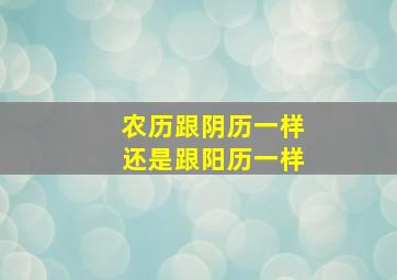 农历跟阴历一样还是跟阳历一样